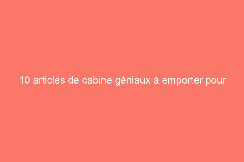 10 articles de cabine géniaux à emporter pour un vol plus agréable