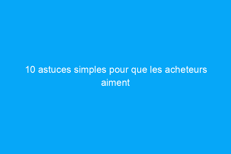 10 astuces simples pour que les acheteurs aiment votre maison