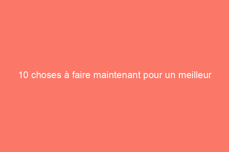 10 choses à faire maintenant pour un meilleur jardin l'année prochaine