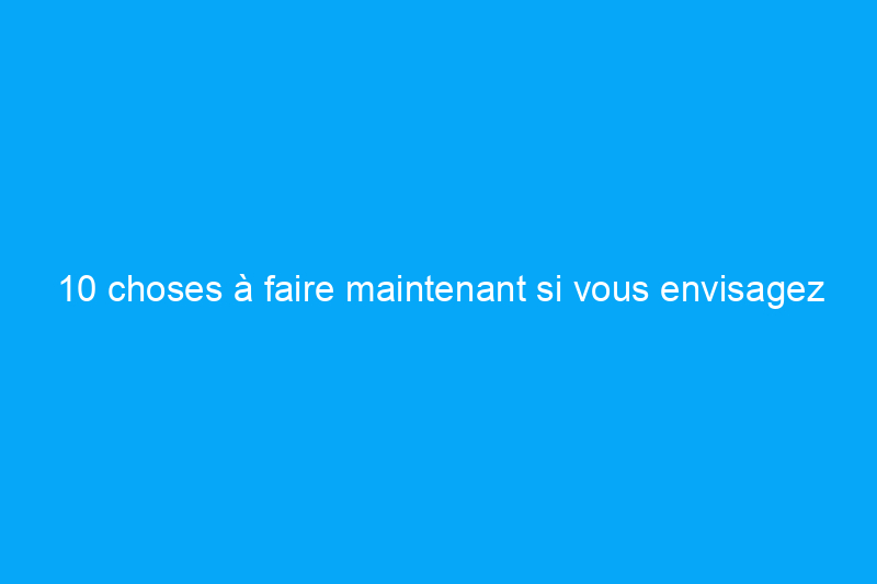 10 choses à faire maintenant si vous envisagez d'acheter une maison l'année prochaine