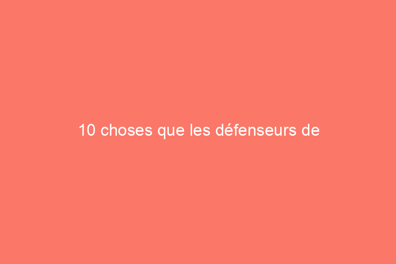 10 choses que les défenseurs de l'environnement aimeraient que vous sachiez à propos de votre ancienne maison