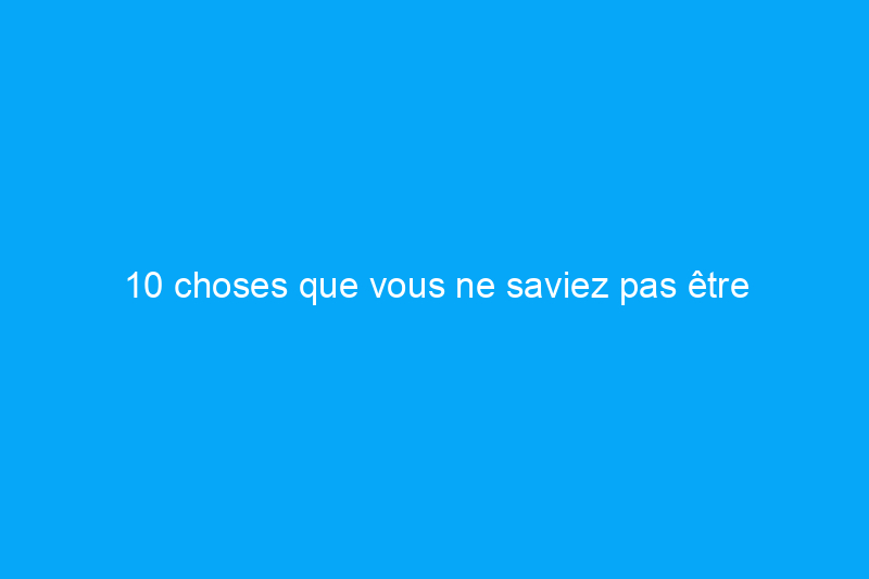 10 choses que vous ne saviez pas être négociables