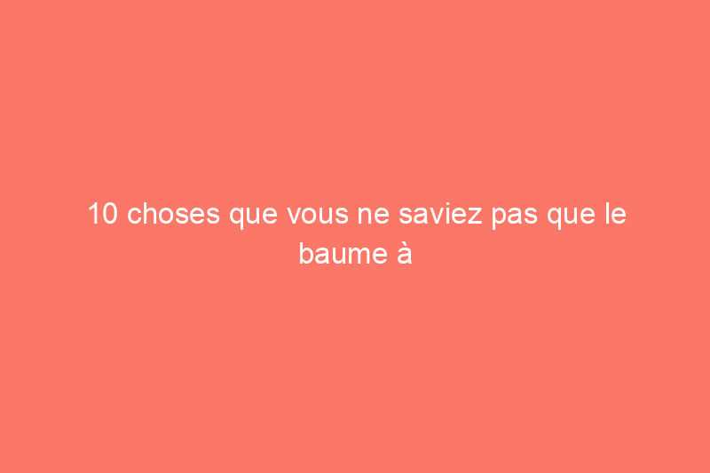 10 choses que vous ne saviez pas que le baume à lèvres pouvait faire