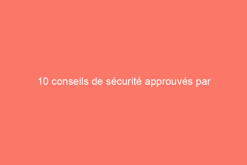 10 conseils de sécurité approuvés par l'OSHA à mettre en pratique à la maison