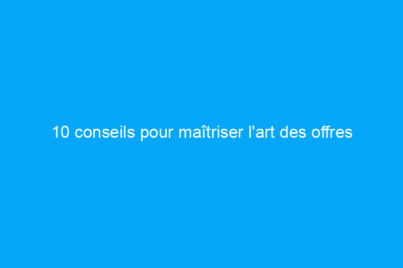 10 conseils pour maîtriser l'art des offres immobilières à bas prix