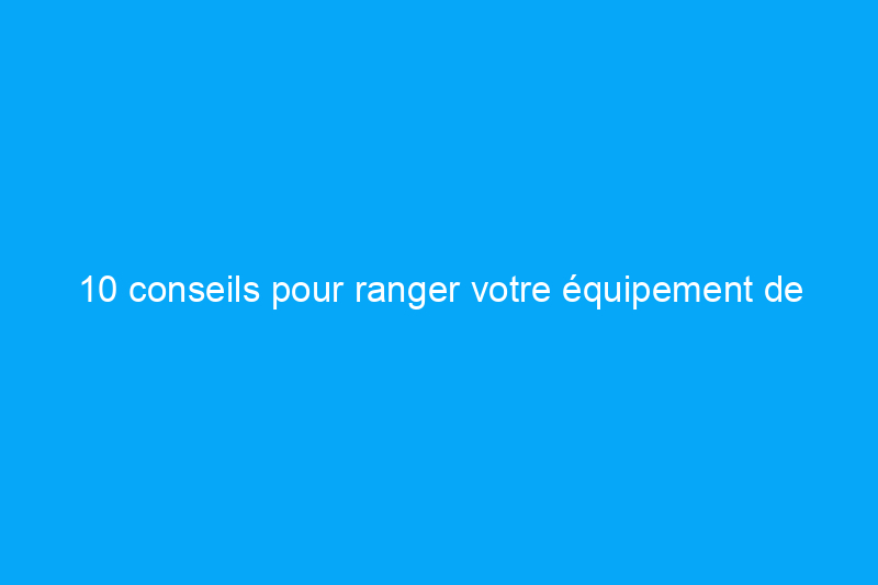 10 conseils pour ranger votre équipement de loisirs de plein air pendant la basse saison