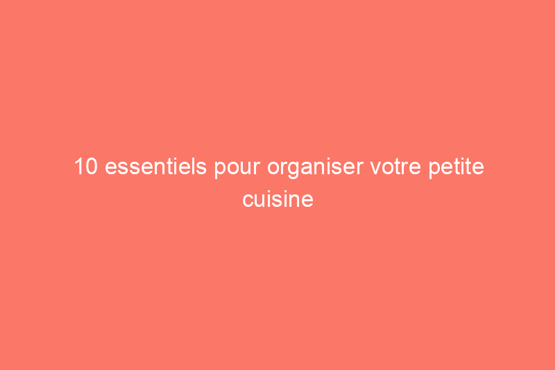 10 essentiels pour organiser votre petite cuisine et transformer votre espace