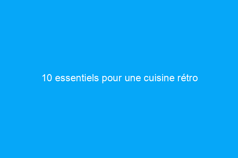 10 essentiels pour une cuisine rétro