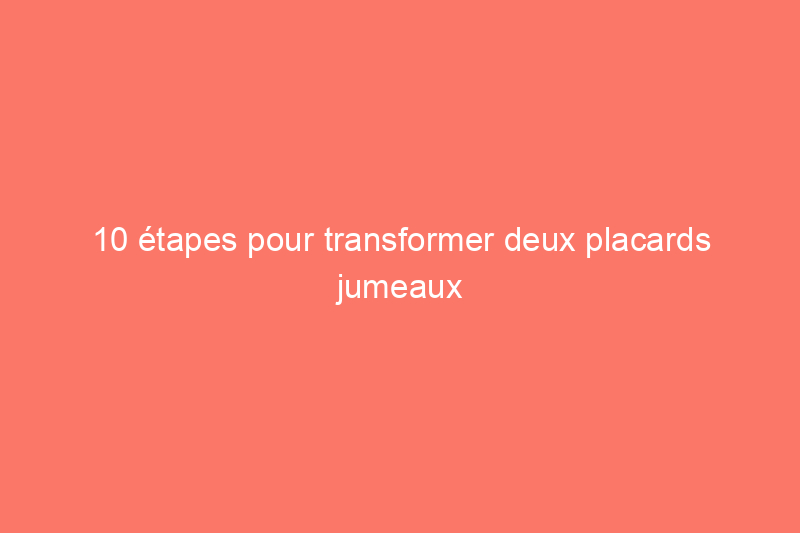 10 étapes pour transformer deux placards jumeaux en un seul placard de rêve