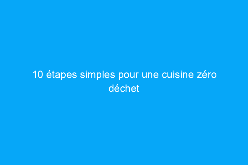 10 étapes simples pour une cuisine zéro déchet