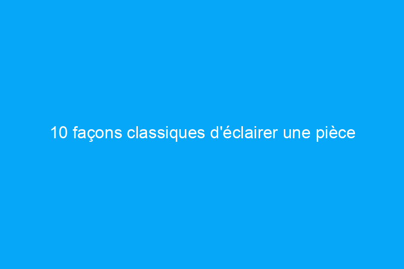 10 façons classiques d'éclairer une pièce sombre