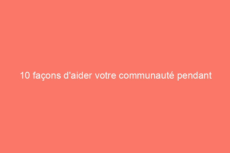 10 façons d'aider votre communauté pendant une pandémie