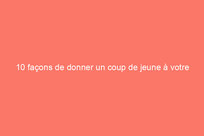 10 façons de donner un coup de jeune à votre maison sans rénovation