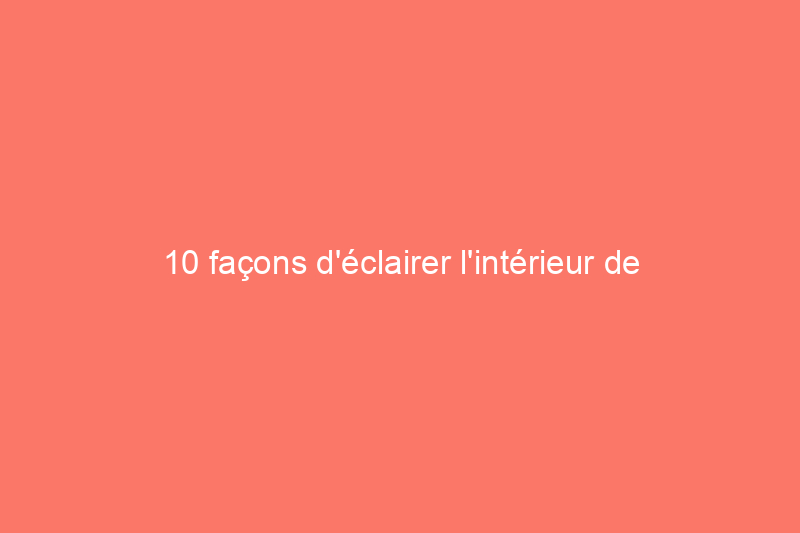 10 façons d'éclairer l'intérieur de votre maison en cas de panne de courant