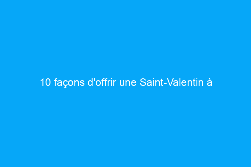 10 façons d'offrir une Saint-Valentin à votre maison