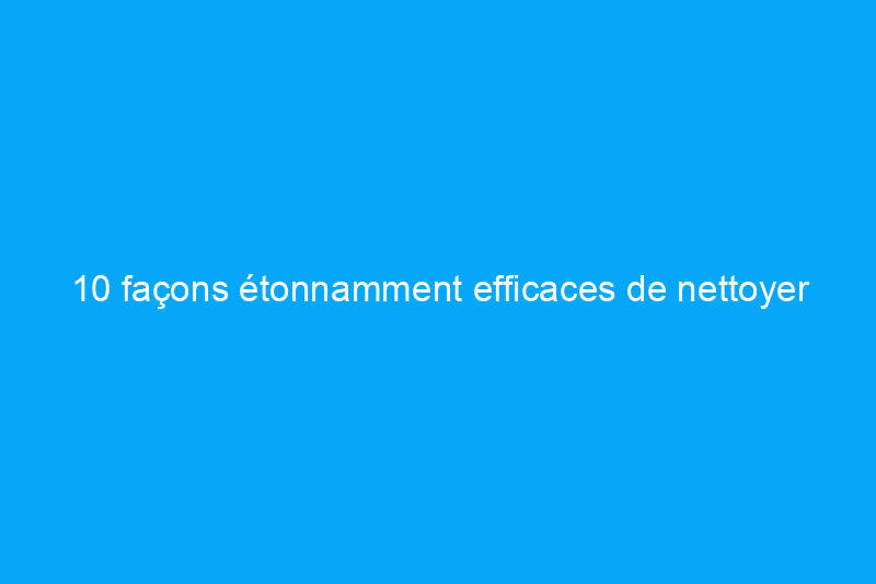 10 façons étonnamment efficaces de nettoyer avec du bicarbonate de soude et du vinaigre