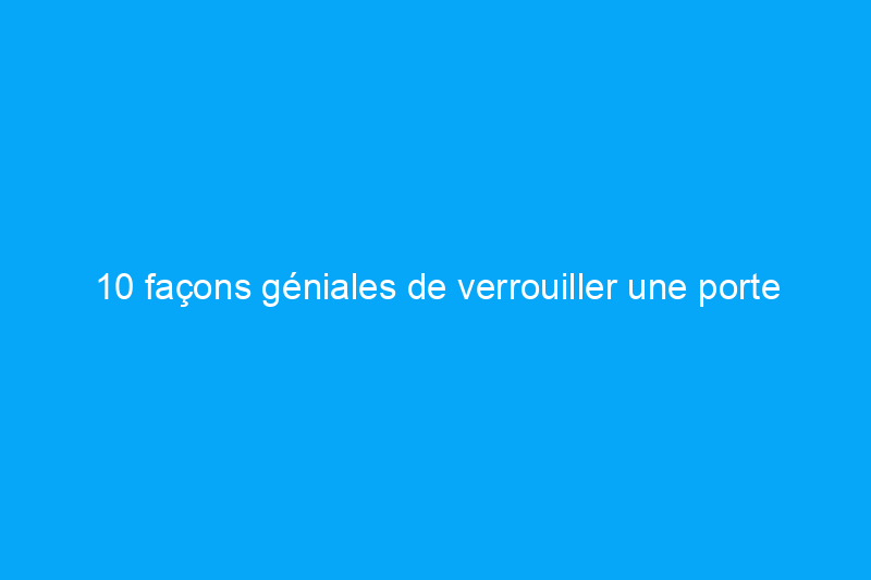 10 façons géniales de verrouiller une porte sans serrure