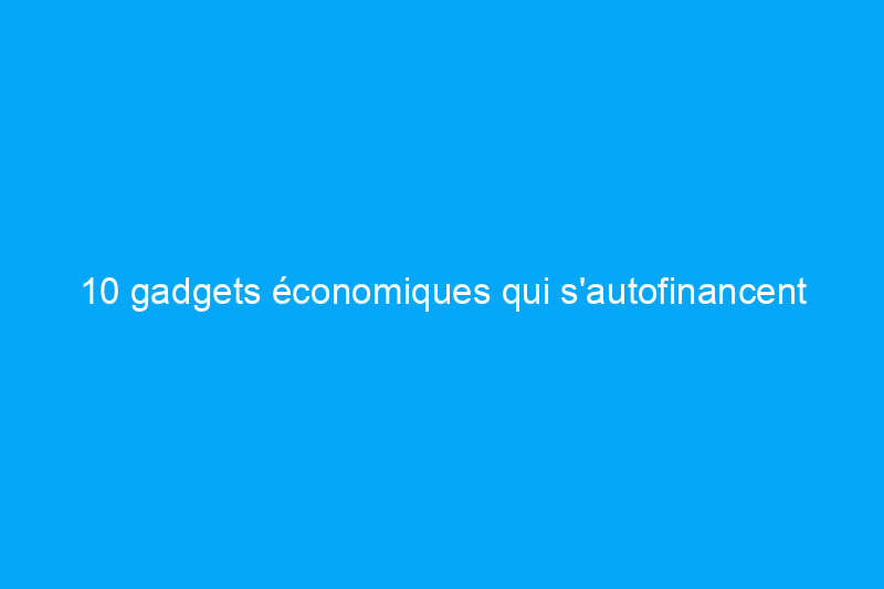 10 gadgets économiques qui s'autofinancent