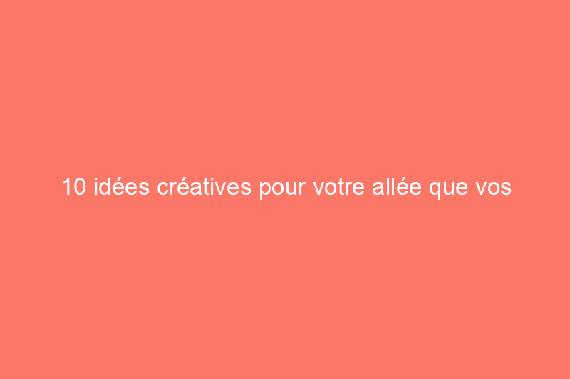 10 idées créatives pour votre allée que vos voisins voudront copier