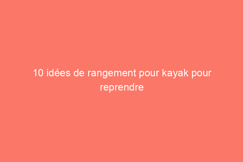 10 idées de rangement pour kayak pour reprendre possession de votre garage