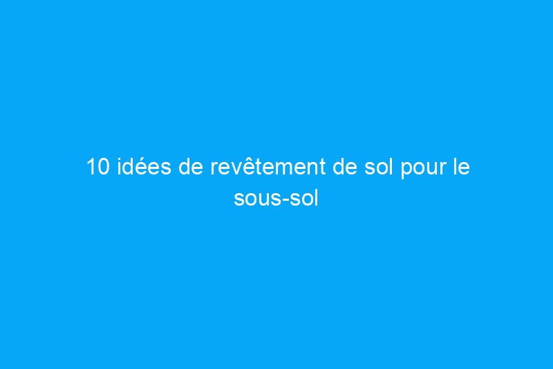 10 idées de revêtement de sol pour le sous-sol