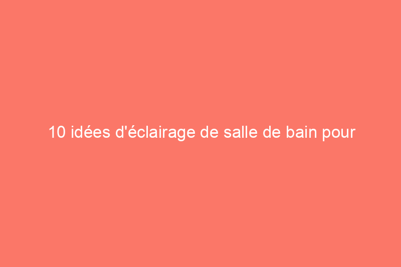 10 idées d'éclairage de salle de bain pour une mise à jour instantanée