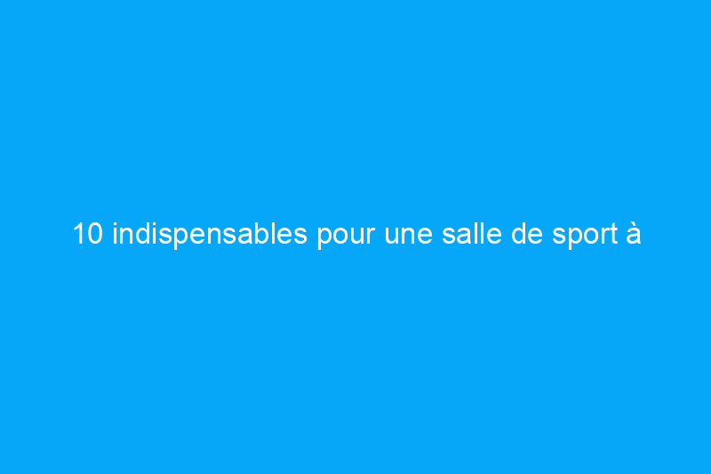 10 indispensables pour une salle de sport à domicile qui vous aideront à perdre le poids dû à la quarantaine