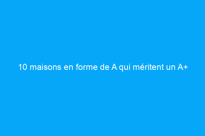 10 maisons en forme de A qui méritent un A+