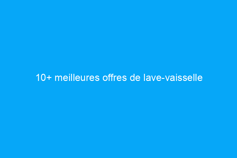 10+ meilleures offres de lave-vaisselle