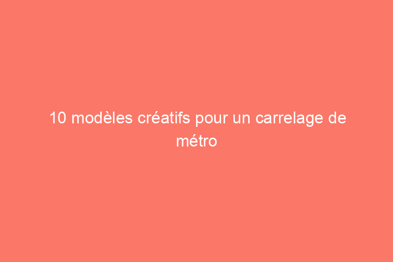 10 modèles créatifs pour un carrelage de métro classique