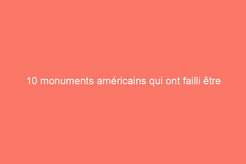 10 monuments américains qui ont failli être détruits