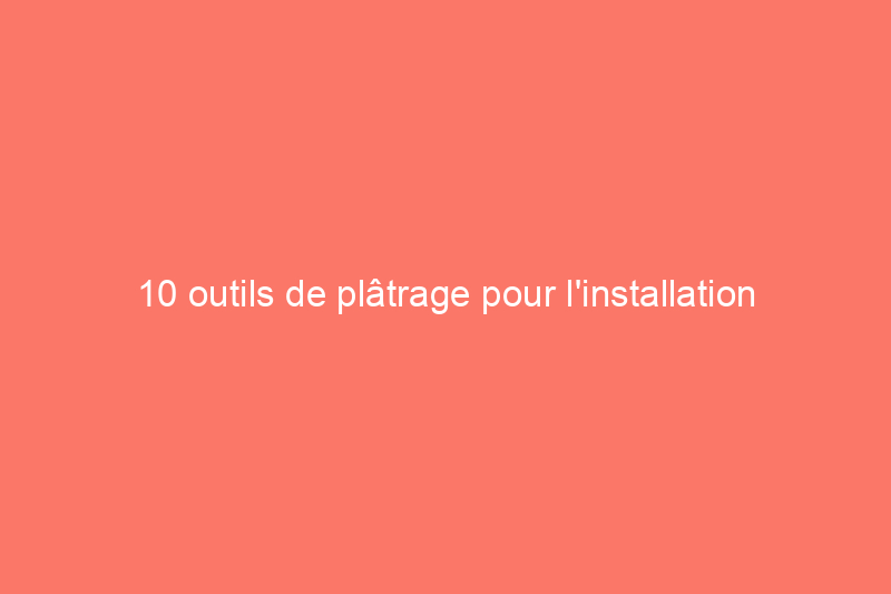 10 outils de plâtrage pour l'installation et la réparation des murs