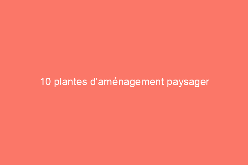 10 plantes d'aménagement paysager populaires dont vous devriez vous débarrasser dès que possible