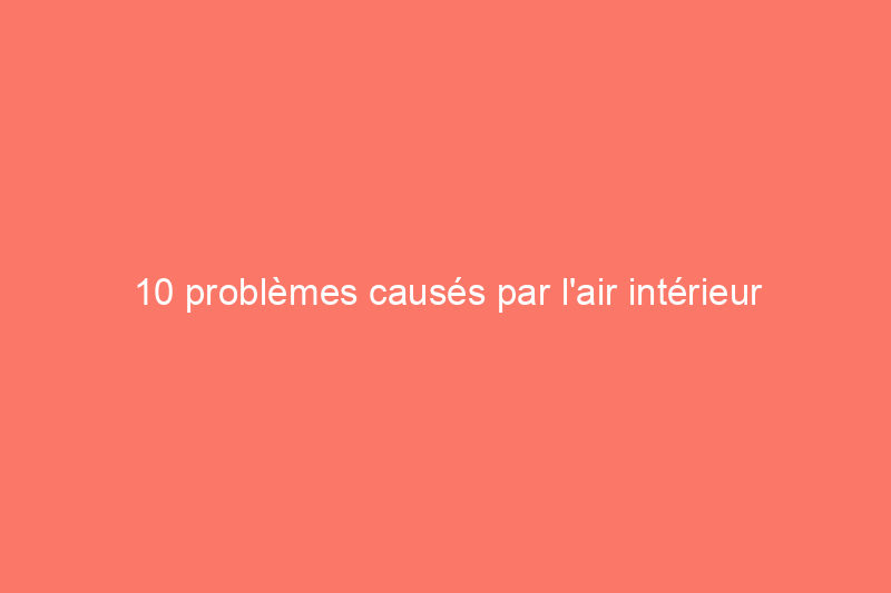 10 problèmes causés par l'air intérieur sec