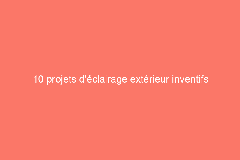 10 projets d'éclairage extérieur inventifs à réaliser soi-même pour les fêtes