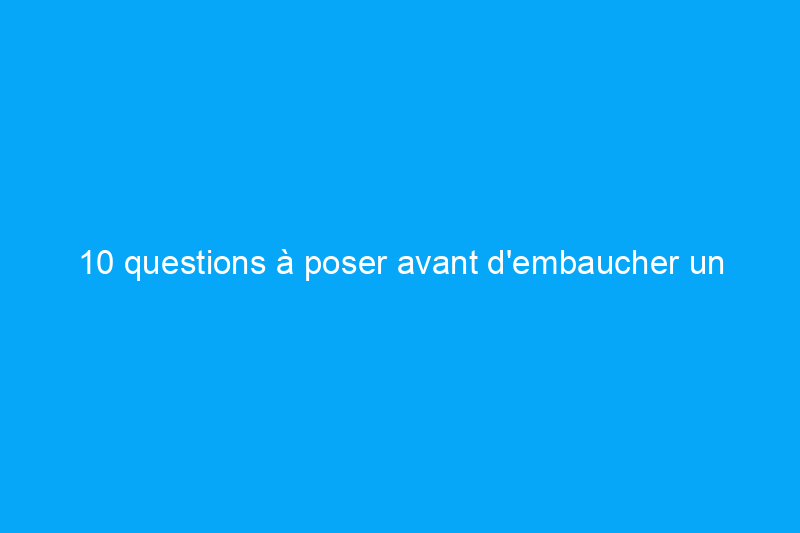 10 questions à poser avant d'embaucher un agent immobilier