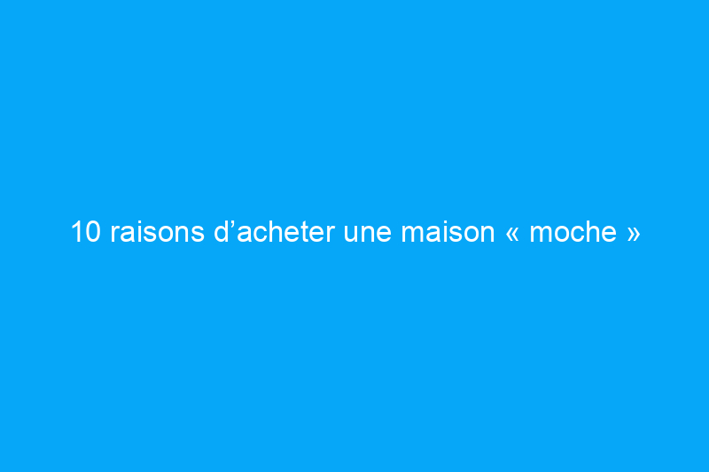 10 raisons d’acheter une maison « moche »