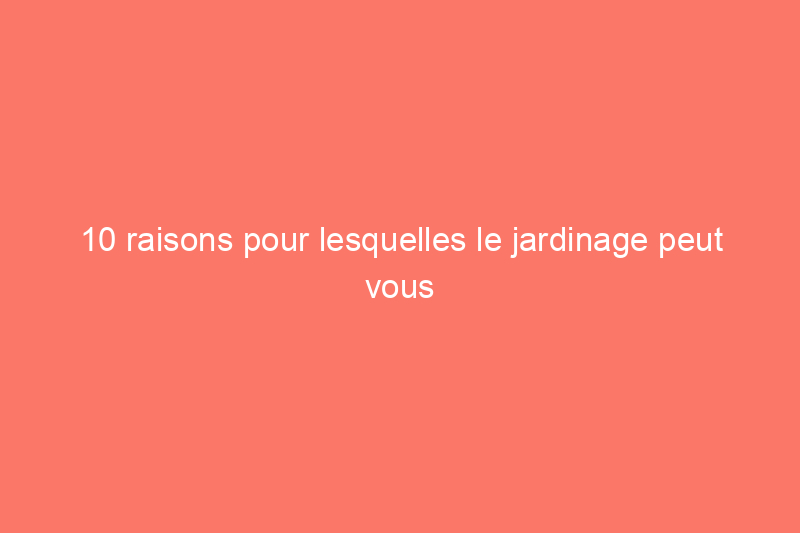 10 raisons pour lesquelles le jardinage peut vous rendre malade et comment vous protéger