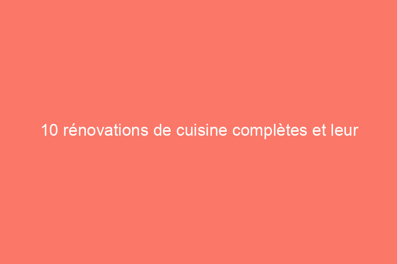 10 rénovations de cuisine complètes et leur coût