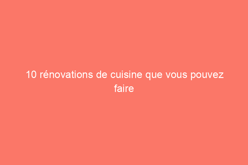 10 rénovations de cuisine que vous pouvez faire en une journée