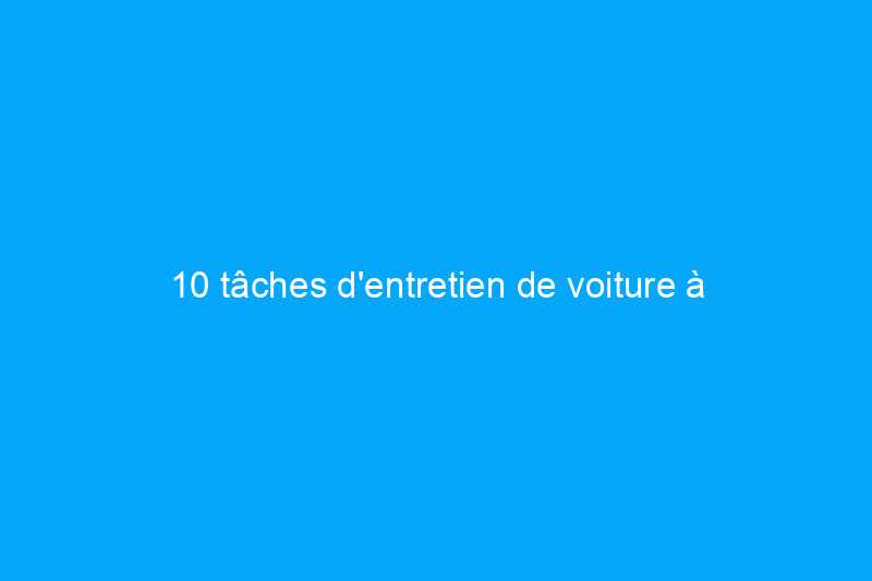 10 tâches d'entretien de voiture à effectuer chaque printemps