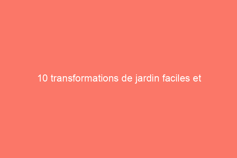 10 transformations de jardin faciles et économiques