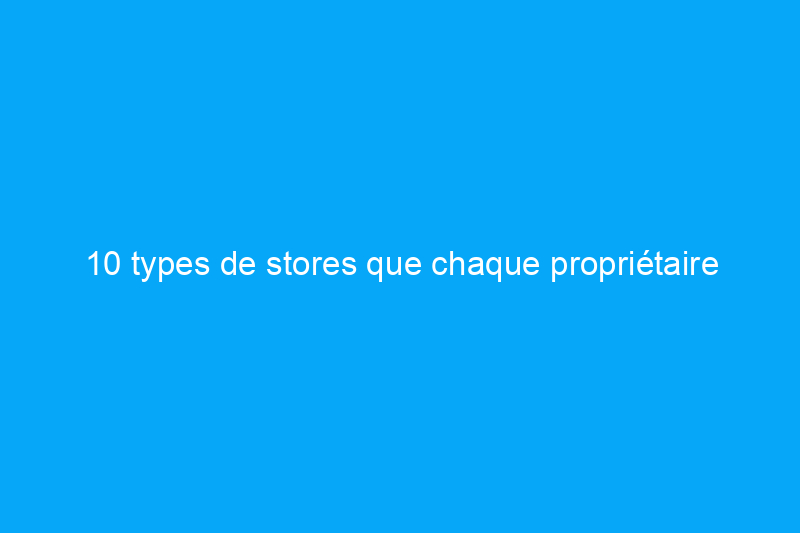 10 types de stores que chaque propriétaire devrait connaître