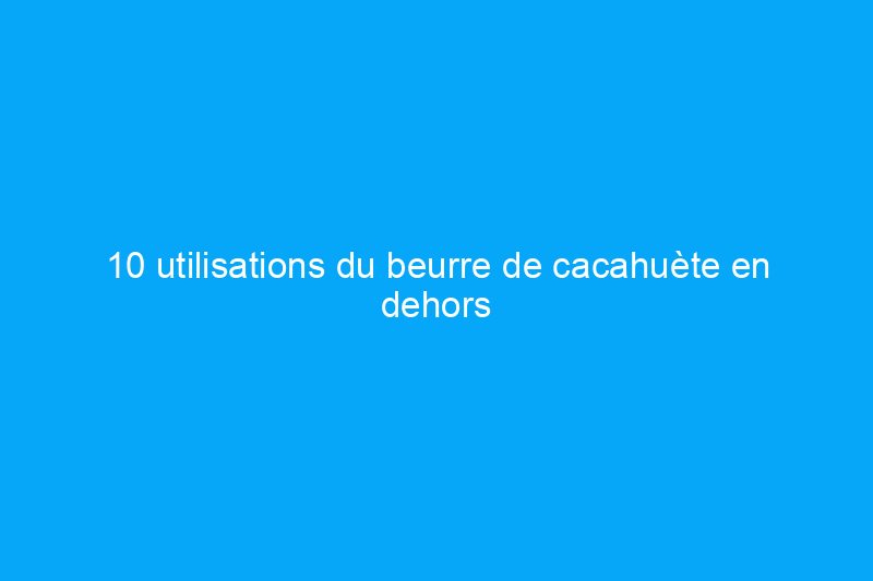 10 utilisations du beurre de cacahuète en dehors de la cuisine