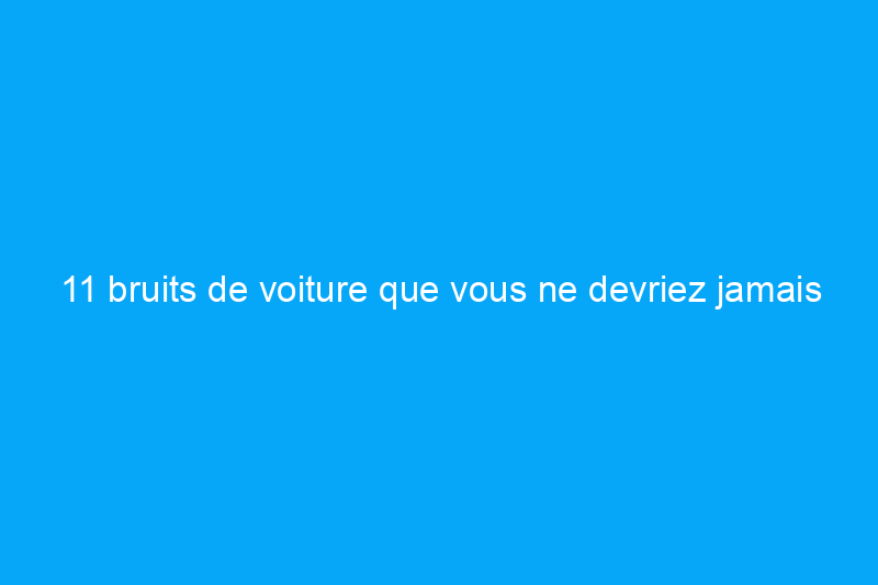 11 bruits de voiture que vous ne devriez jamais ignorer