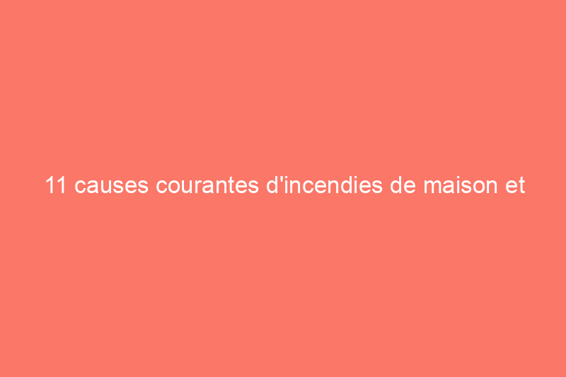 11 causes courantes d'incendies de maison et comment les prévenir