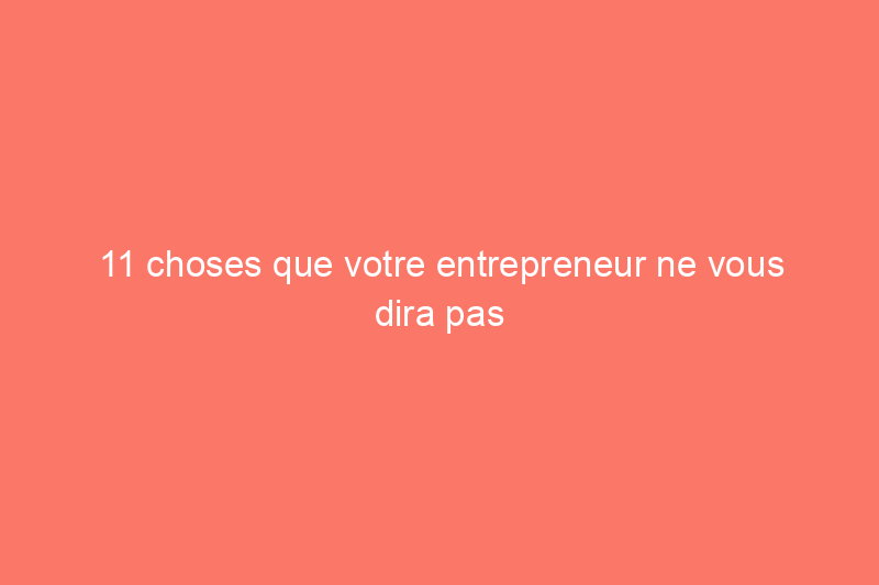 11 choses que votre entrepreneur ne vous dira pas gratuitement