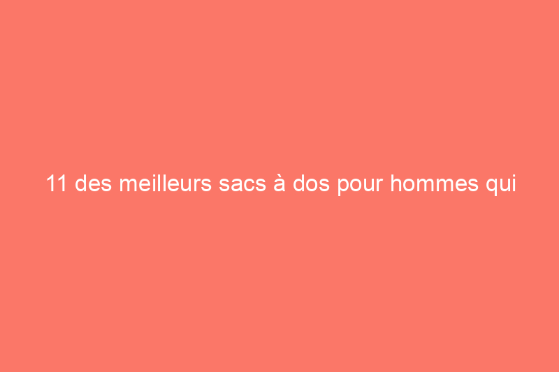 11 des meilleurs sacs à dos pour hommes qui peuvent contenir tout