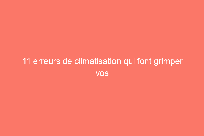 11 erreurs de climatisation qui font grimper vos factures