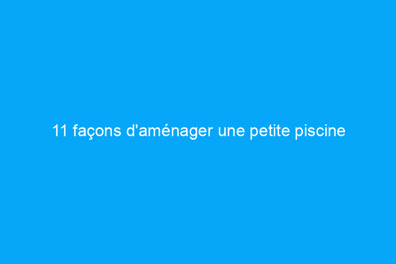 11 façons d'aménager une petite piscine dans votre jardin